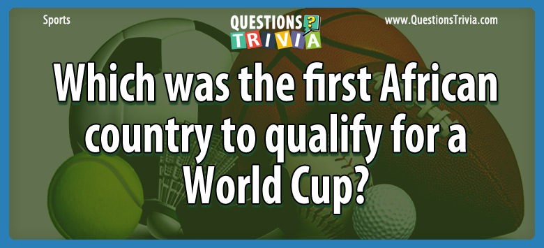 question-which-was-the-first-african-country-to-qualify-for-a-world-cup