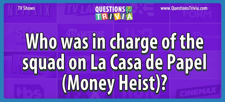 Who Was In Charge Of The Squad On La Casa De Papel